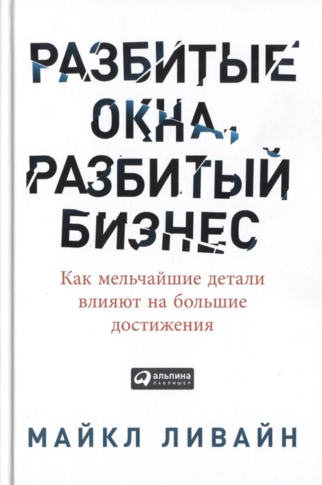 Ливайн М. Разбитые окна, разбитый бизнес. Как мельчайшие детали влияют на большие достижения | (Альпина, тверд.)