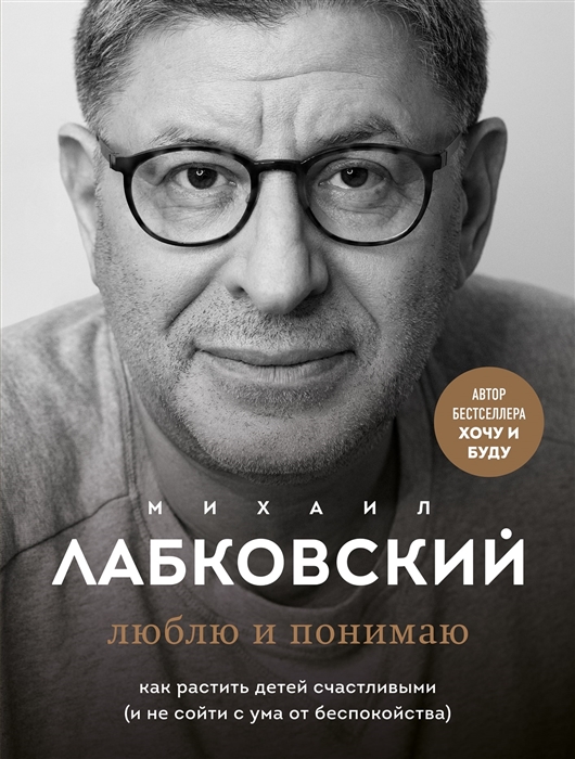 Лабковский М. Люблю и понимаю. Как растить детей счастливыми (и не сойти с ума от беспокойства) | (Эксмо, мягк.)