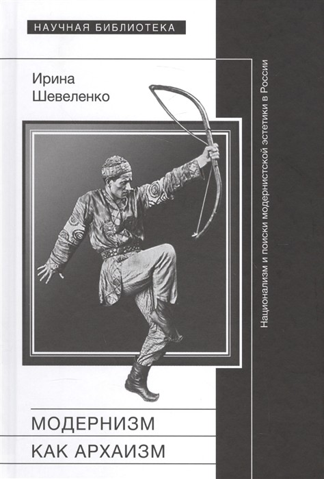 Шевеленко И. Д. Модернизм как архаизм: национализм и поиски модернистской эстетики в России | (НЛО, Научная библиотека, тверд.)