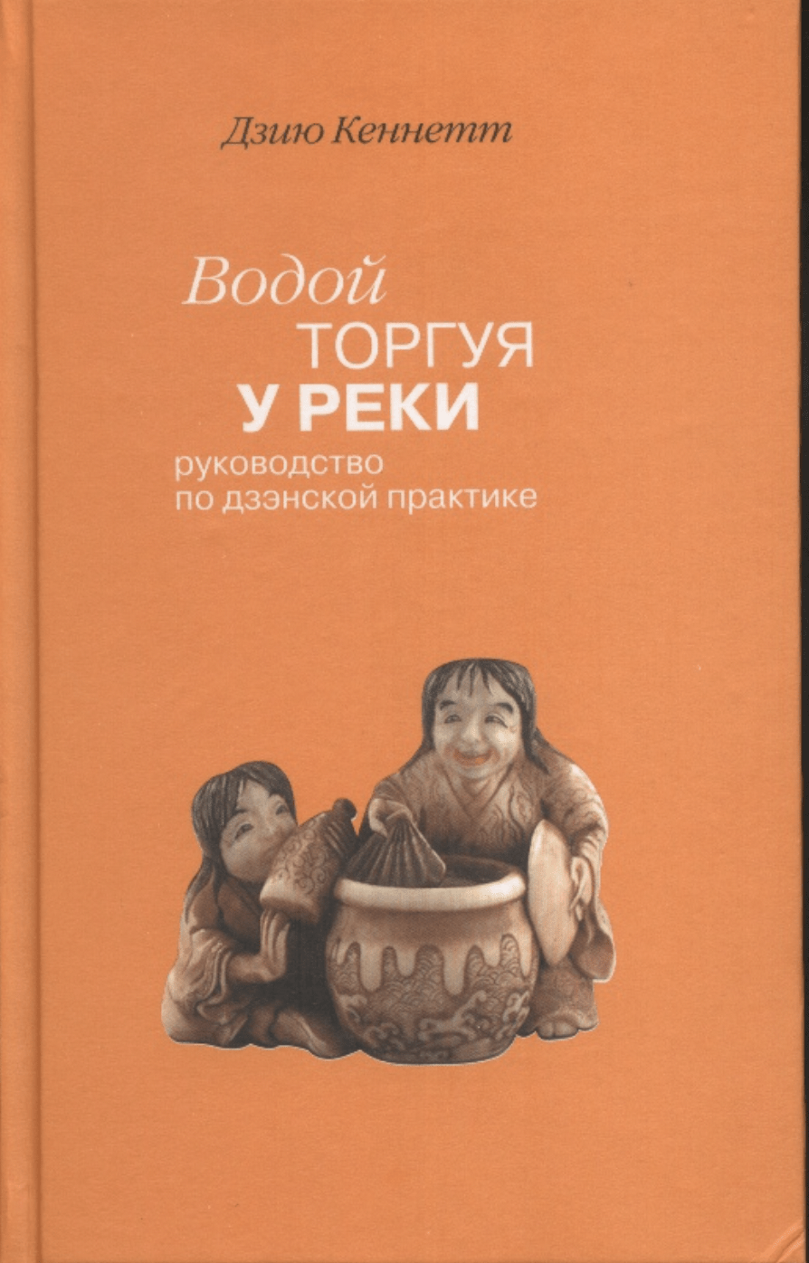 Кеннетт Д. Водой торгуя у реки: Руководство по дзэнской практике | (Наука, тверд.)