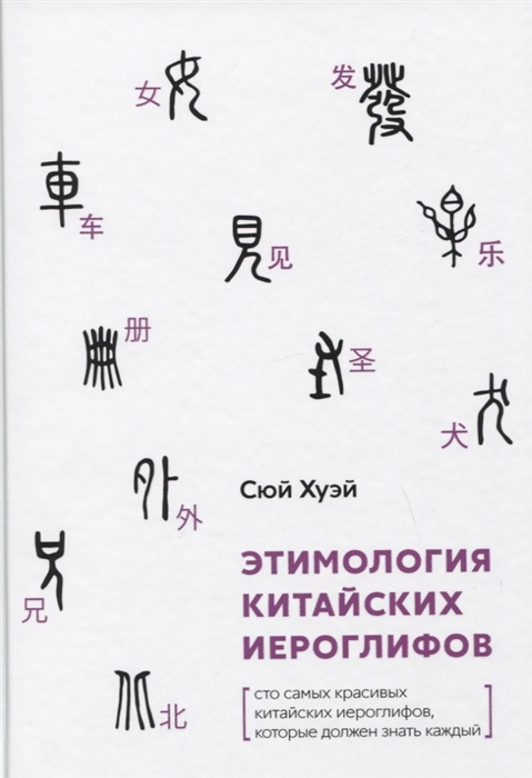 Сюй Хуэй. Этимология китайских иероглифов. Сто самых КРАСИВЫХ китайских иероглифов, которые должен знать каждый | (Шанс, тверд.)