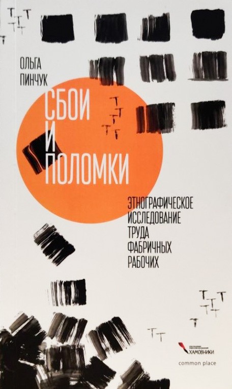 Пинчук О. Сбои и поломки. Этнографическое исследование труда фабричных рабочих | (CommonPlace, клап.)