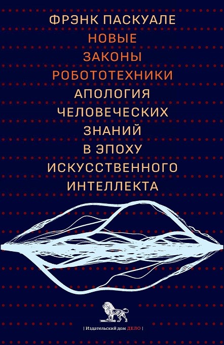 Паскуале Ф. Новые законы робототехники: апология человеческих знаний в эпоху искусственного интеллекта | (Дело, супер.)