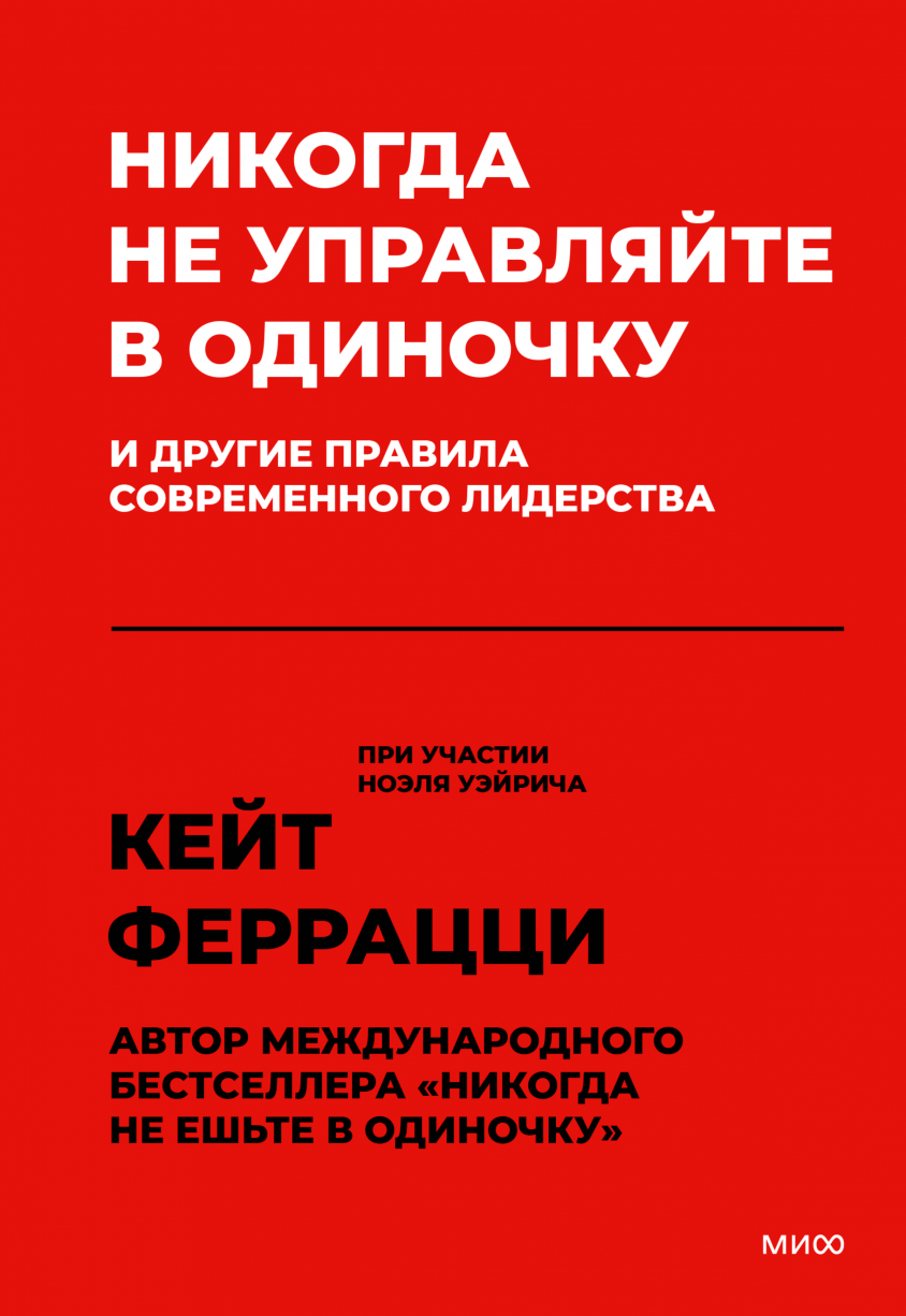 Феррацци К. Никогда не управляйте в одиночку! И другие правила современного лидерства | (МИФ, тверд.)