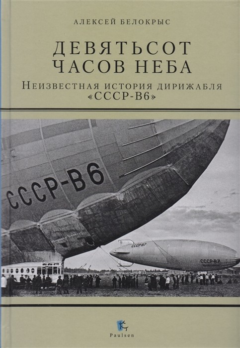 Белокрыс А. Девятьсот часов неба. Неизвестная история дирижабля "СССР-В6" | (Паулсен, тверд.)