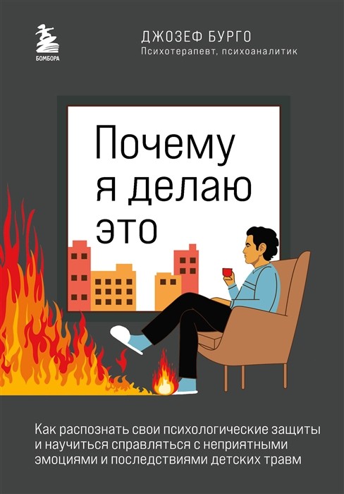 Бурго Д. Почему я делаю это. Как распознать свои психологические защиты и научиться справляться с неприятными эмоциями и последствиями детских травм | (ЭКСМО/Бомбора, тверд.)