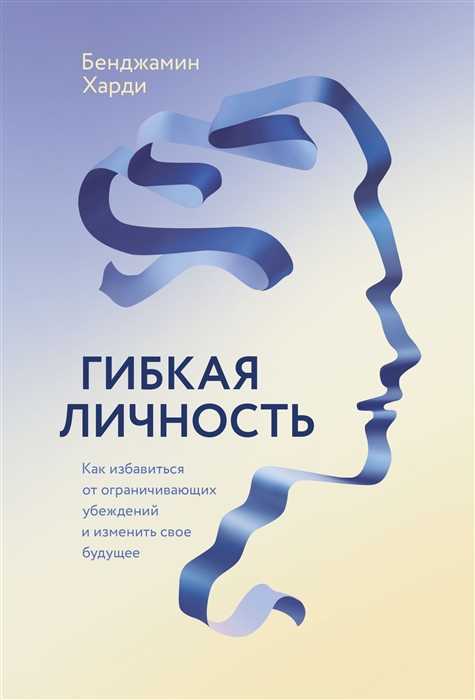 _Харди Б. Гибкая личность. Как избавиться от ограничивающих убеждений и изменить свое будущее. | (МИФ, тверд.)