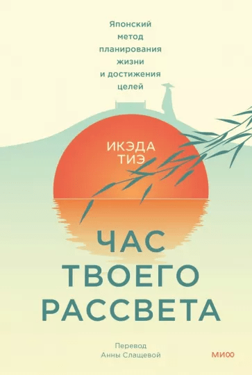 Тиэ И. Час твоего рассвета. Японский метод планирования жизни и достижения целей | (МИФ, тверд.)