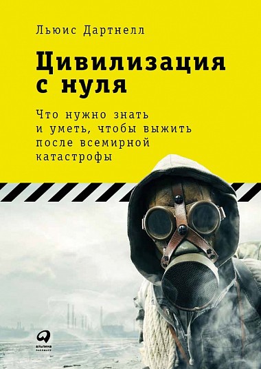 Дартнелл Л. Цивилизация с нуля. Что нужно знать и уметь, чтобы выжить после всемирной катастрофы | (Альпина, тверд.)