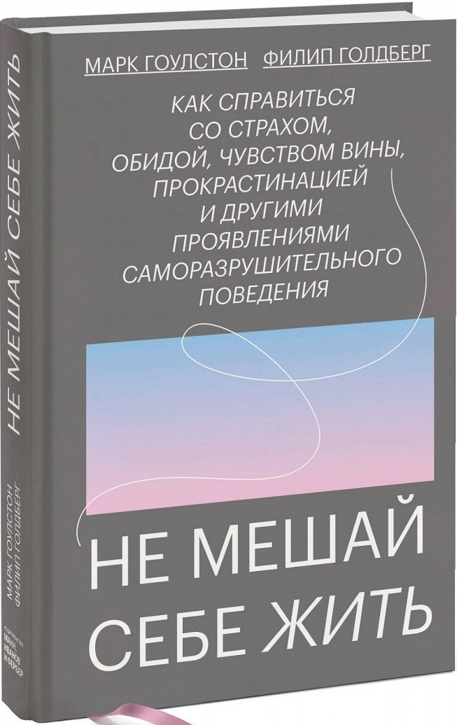 Гоулстон М., Голдберг Ф. Не мешай себе жить. Как справиться со страхом, обидой, чувством вины, прокрастинацией и другими | (МИФ, тверд.)