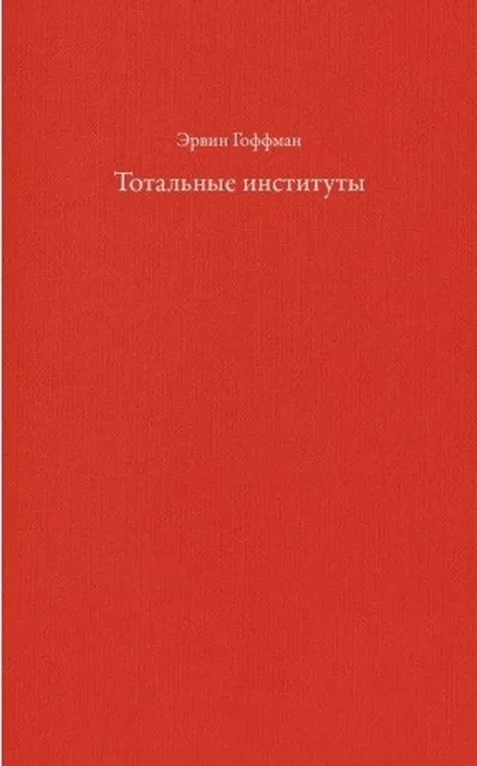 Гоффман Э. Тотальные институты: Очерки о социальной ситуации психически больных пациентов и прочих постояльцев закрытых учреждений | (Элементарные формы, тверд.)