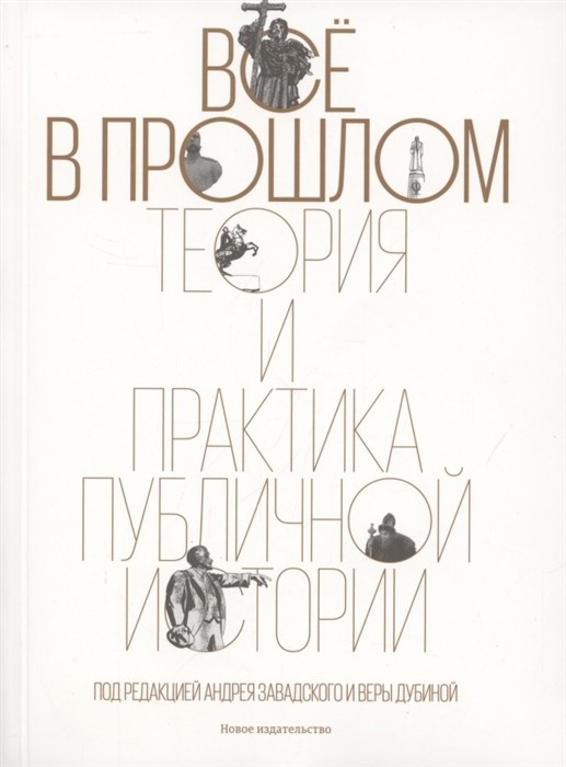 Все в прошлом: Теория и практика публичной истории | (НовоеИздательство, мягк.)