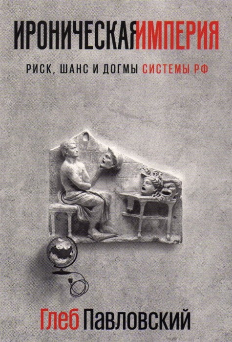 Павловский Г. Ироническая империя. Риск, шанс и догмы Системы РФ | (Европа, мягк.)