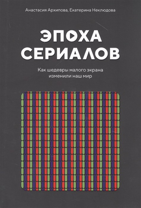 Архипова А., Неклюдова Е. Эпоха сериалов.Как шедевры малого экрана изменили наш мир | (Рипол, мягк.)