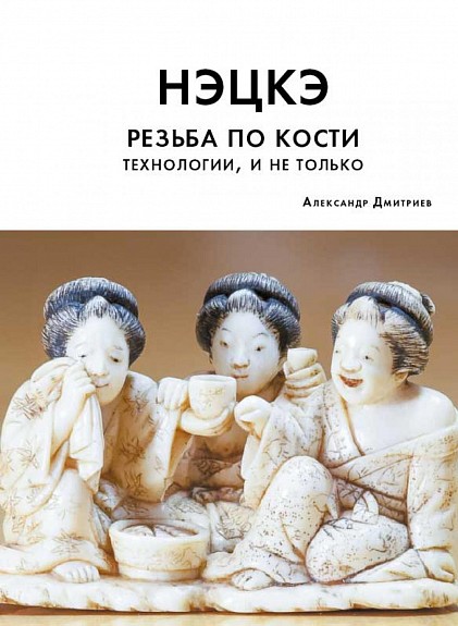 Дмитриев А. Нэцкэ. Резьба по кости. Технологии и не только | (Артобраз, мягк.)