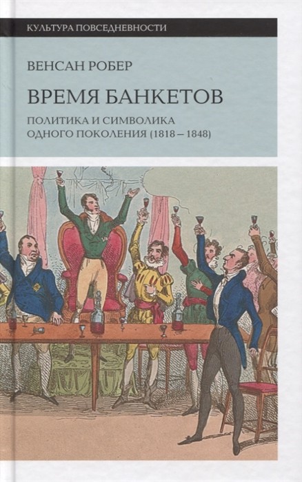 Венсан Р. Время банкетов: Политика и символика одного поколения (1818–1848) | (НЛО, тверд.)