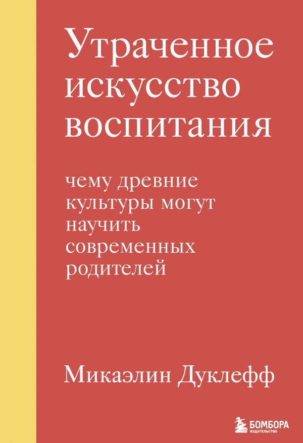 Дуклефф М. Утраченное искусство воспитания. Чему древние культуры могут научить современных родителей | (ЭКСМО/Бомбора, твёрд.)