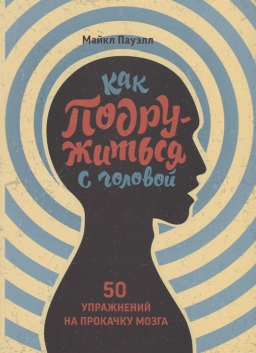 Пауэлл М. Как подружиться с головой. 50 упражнений на прокачку мозга | (МИФ, личное развитие, мягк.)