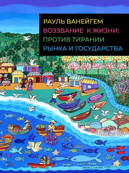 Ванейгем Р. Воззвание к жизни: против тирании, рынка и государства | (Гилея, мягк.)