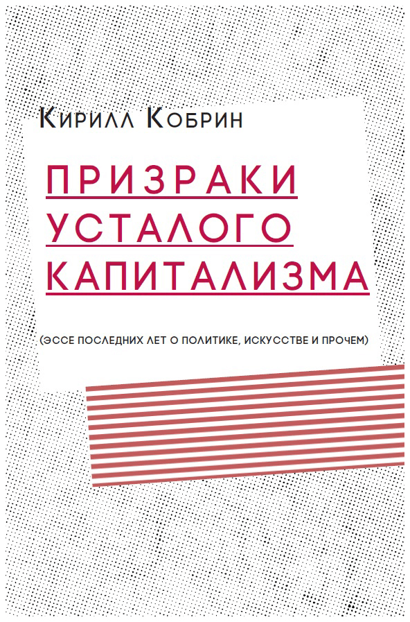 _Кобрин К. Призраки усталого капитализма (эссе последних лет о политике, искусстве и прочем) | (Кабученый, мягк.)