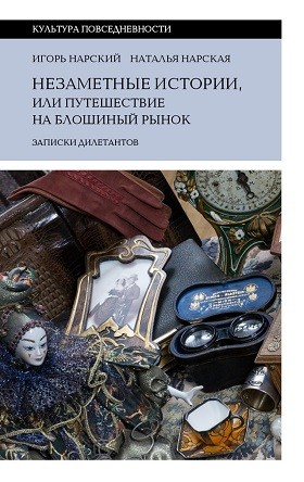 Нарский И., Нарская Н. Незаметные истории, или путешествие на блошиный рынок (Записки дилетантов) | (НЛО, тверд.)