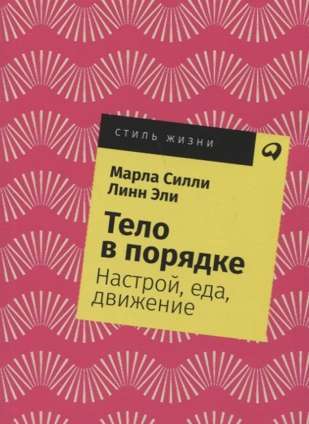 Силли М., Эли Л.  Тело в порядке: Настрой, еда, движение | (Альпина, СтильЖизни, мягк.)