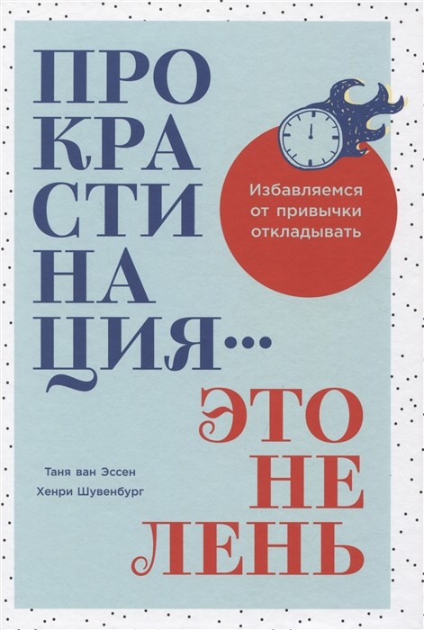 Эссен Т., Шувенбург Х. Прокрастинация - это не лень. Избавляемся от привычки откладывать | (Альпина, тверд.)