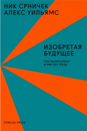 Срничек Н., Уильямс А. Изобретая будущее. Посткапитализм |(Стрелка, мягк.)