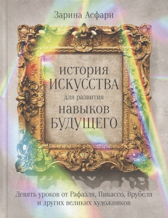 Асфари З. История искусства для развития навыков будущего: Девять уроков от Рафаэля, Пикассо, Врубеля и других великих художников | (Альпина, твёрд.)