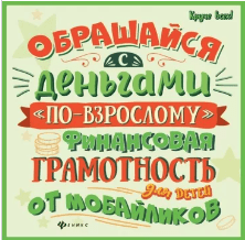 Гридин А. Обращайся с деньгами "по-взрослому". Финансовая грамотность для детей от мобайликов | (Феникс, мягк)