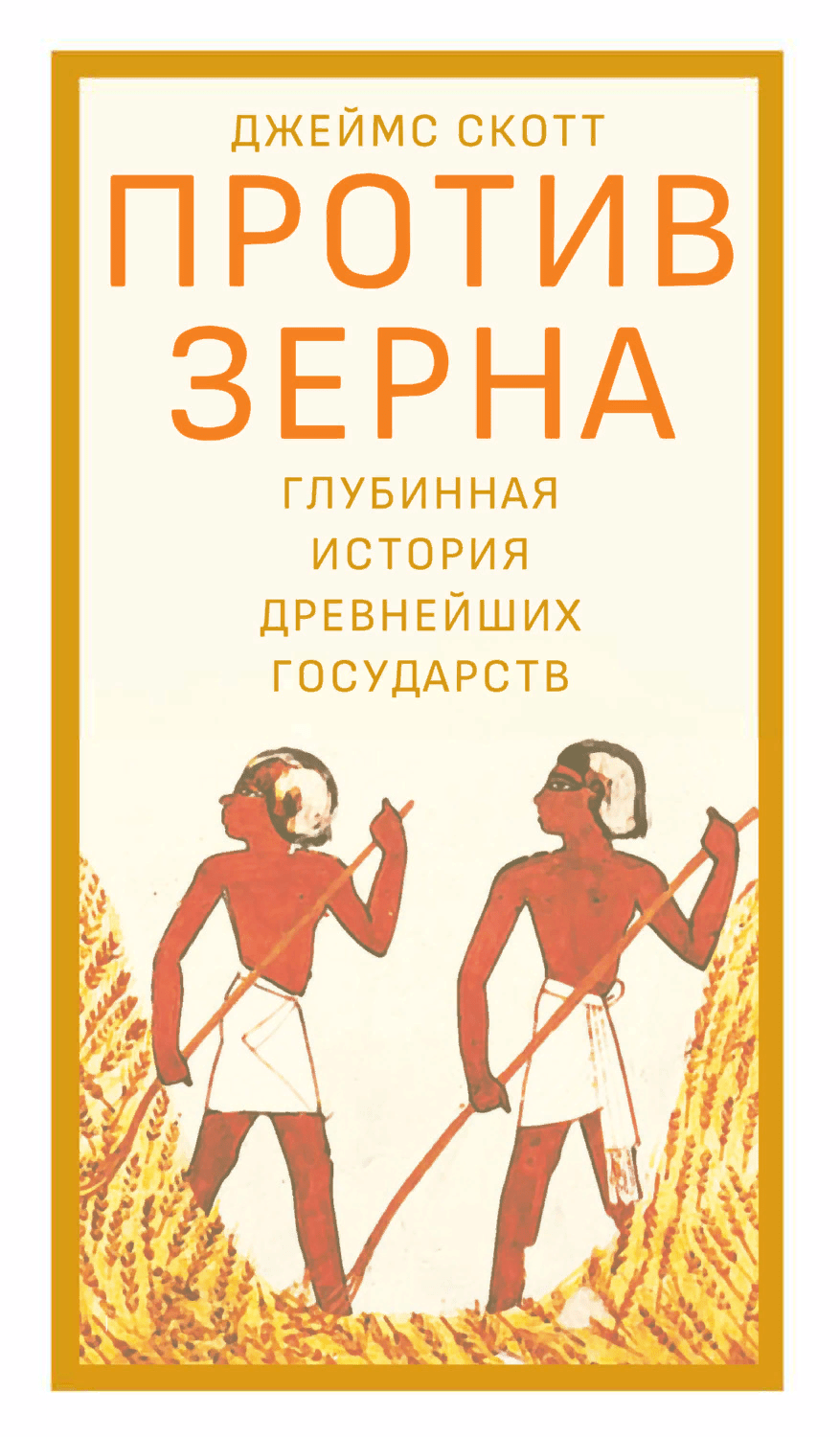 Скотт Дж. Против зерна. Глубинная история древнейших государств | (Дело, тверд.)