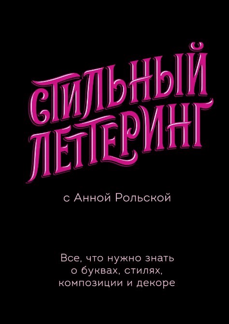 Рольская А. Стильный леттеринг с Анной Рольской. Все, что нужно знать о буквах, стилях, композиции и декоре | (МИФ, тверд.)