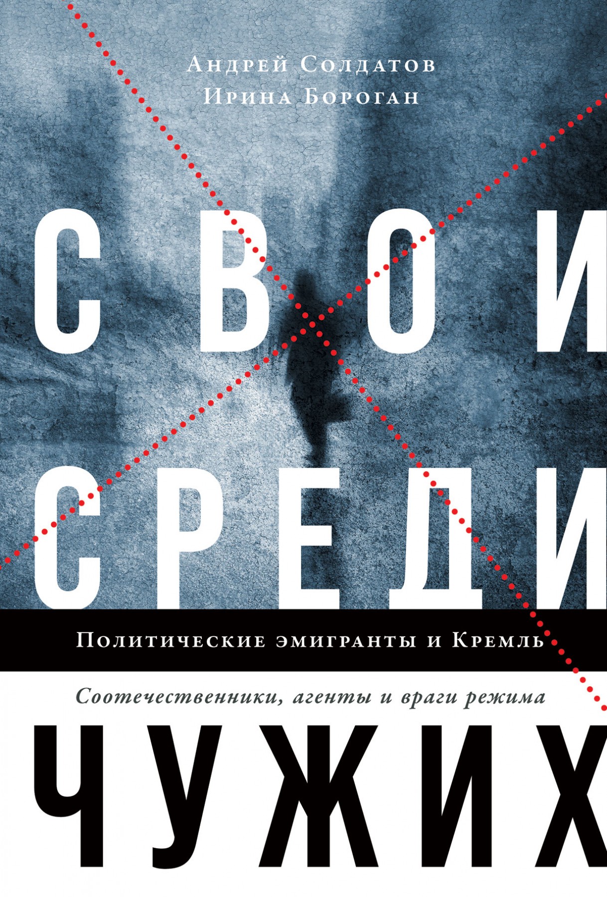 _Солдатов А., Бороган И. Свои среди чужих. Политические эмигранты и Кремль: Соотечественники, агенты и враги режима | (Альпина, тверд.)