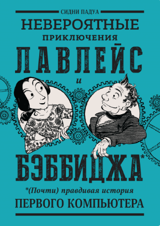 Сидни П. Невероятные приключения Лавлейс и Бэббиджа. (Почти) правдивая история первого компьютера | (МИФ, мягк.)