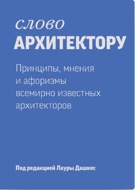 Под ред. Дашкес Л. Слово архитектору. Принципы, мнения и афоризмы всемирно известных архитекторов | (МИФ, тверд.)