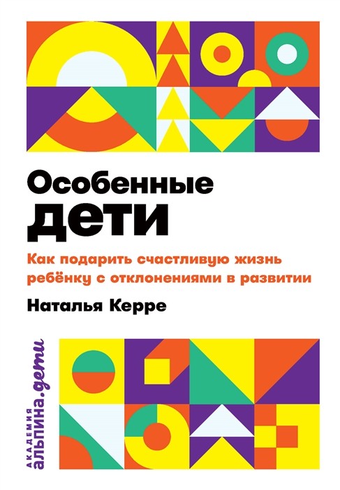 Керре Н. Особенные дети. Как подарить счастливую жизнь ребенку с отклонениями в развитии | (Альпина, мягк.)