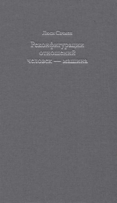 Сачмен Л. Реконфигурации отношений человек - машина | (Элементарные формы, тверд.)