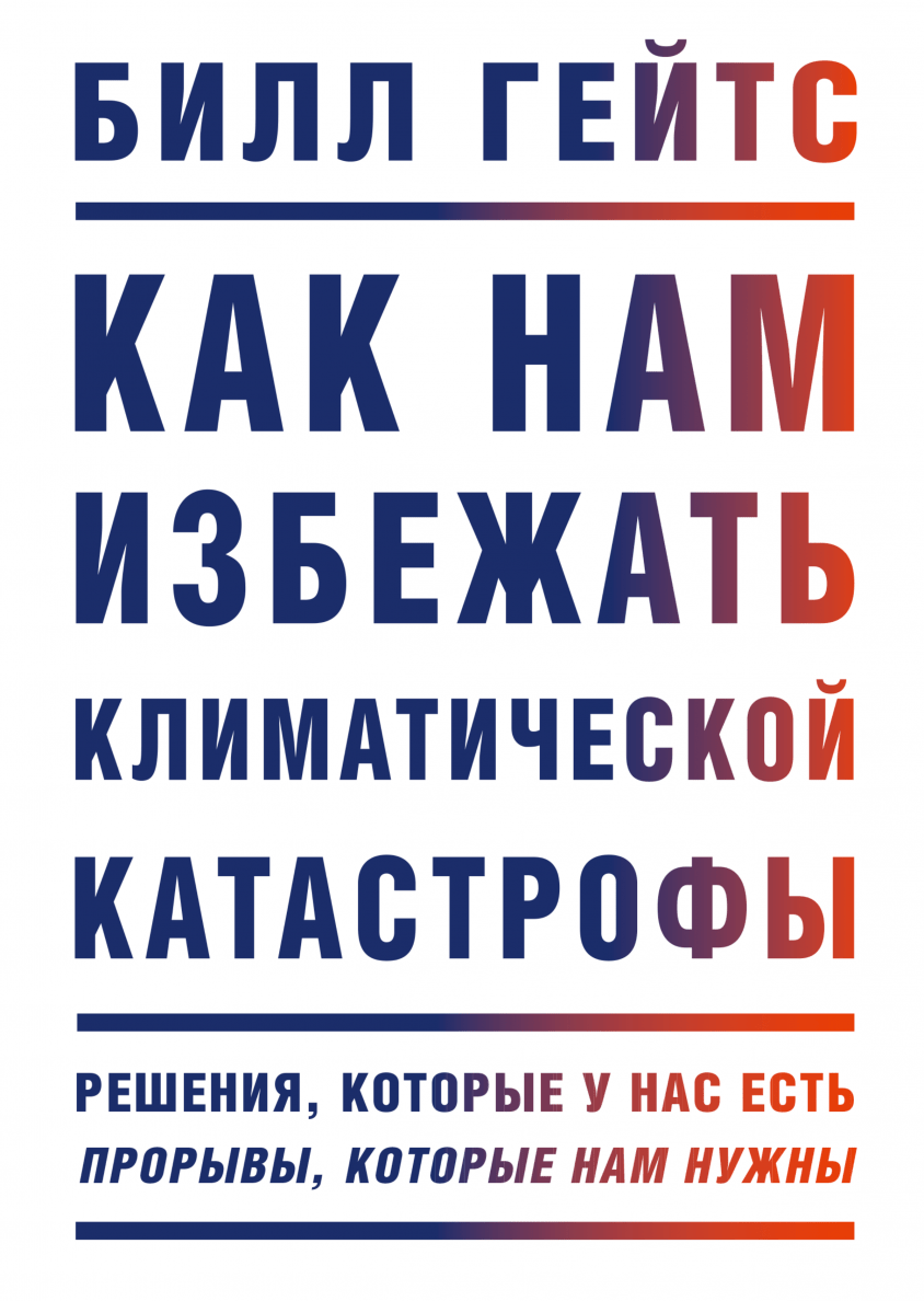 _Гейтс Б. Как нам нам избежать климатической катастрофы. Решения, которые у нас есть. Прорывы, которые нам нужны | (МИФ, тверд.)