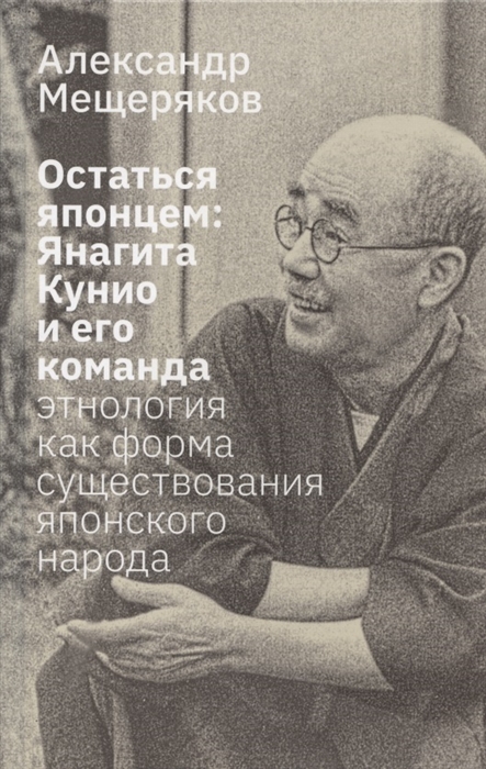 Мещеряков А. Н. Остаться японцем. Янагита Кунио и его команда: Этнология как форма существования японского народа | (Лингвистика, тверд.)