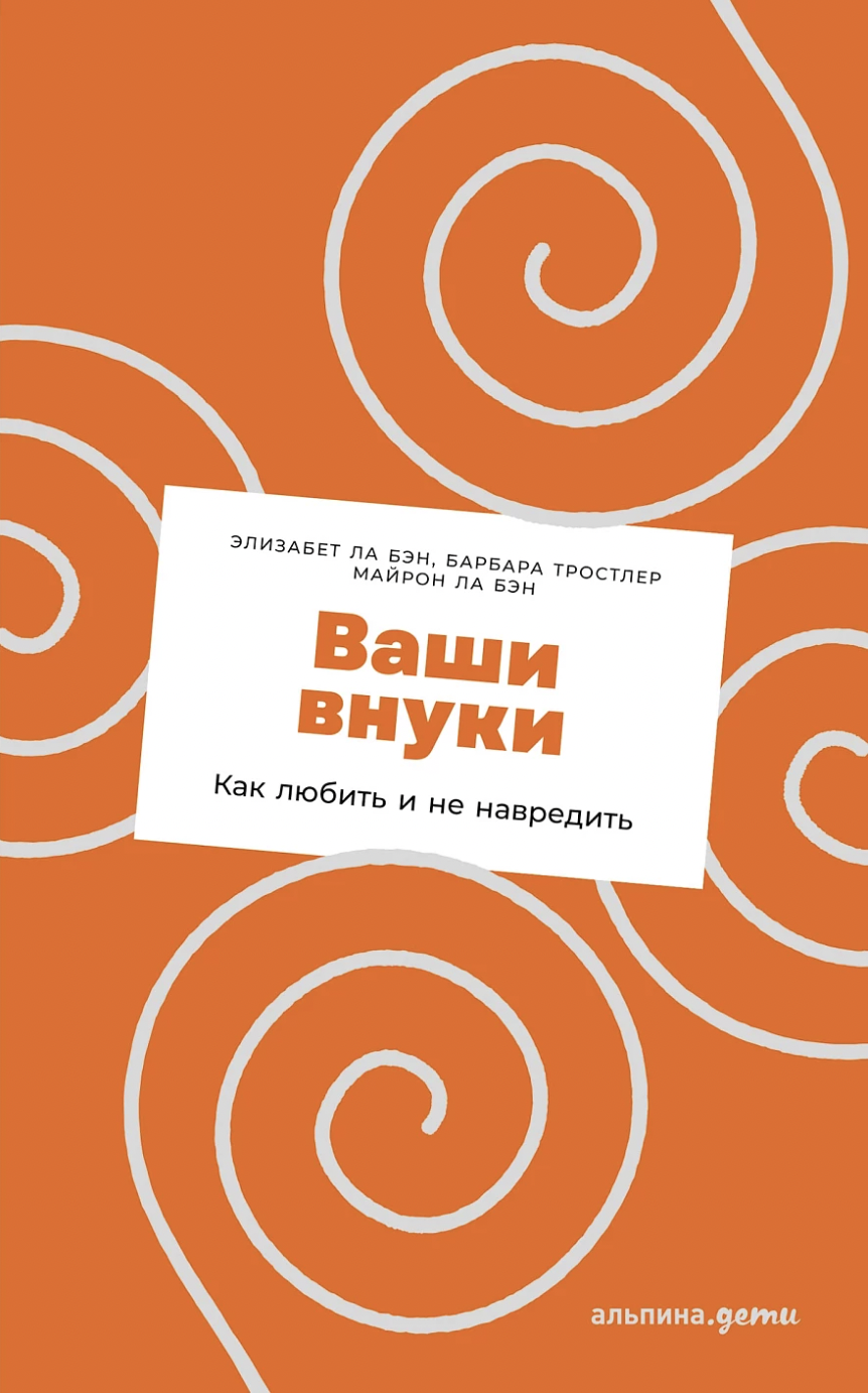 Ла Бэн Э., Тростлер Б., Ла Бэн М. Ваши внуки: Как любить и не навредить | (Альпина,  мягк.)