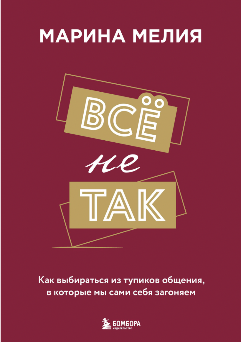 Мелия М. Всё не так. Как выбираться из тупиков общения, в которые мы сами себя загоняем | (ЭКСМО, Бомбора, тверд.)