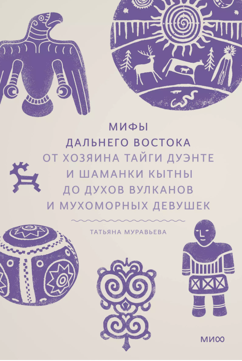 Муравьева Т. Мифы Дальнего Востока. От хозяина тайги Дуэнте и шаманки Кытны до духов вулканов и мухоморных девушек | (МИФ, тверд.)