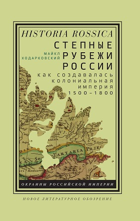 Ходарковский М. Степные рубежи России: как создавалась колониальная империя. 1500–1800 | (НЛО, тверд.)