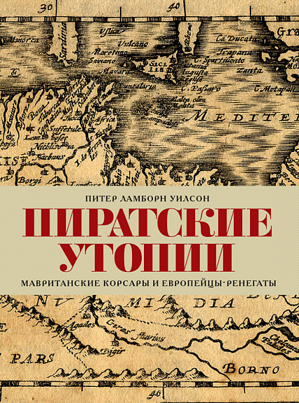 Уилсон П. Л. Пиратские утопии. Мавританские корсары и европейцы-ренегаты | (Гилея, тверд.)